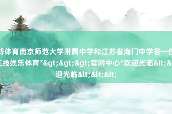 万博体育南京师范大学附属中学和江苏省海门中学各一位-*万博在线娱乐体育*>>>官网中心*欢迎光临<<<