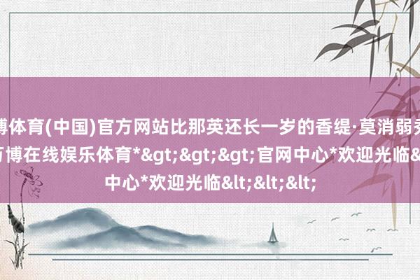 万博体育(中国)官方网站比那英还长一岁的香缇·莫消弱秀了海豚音-*万博在线娱乐体育*>>>官网中心*欢迎光临<<<