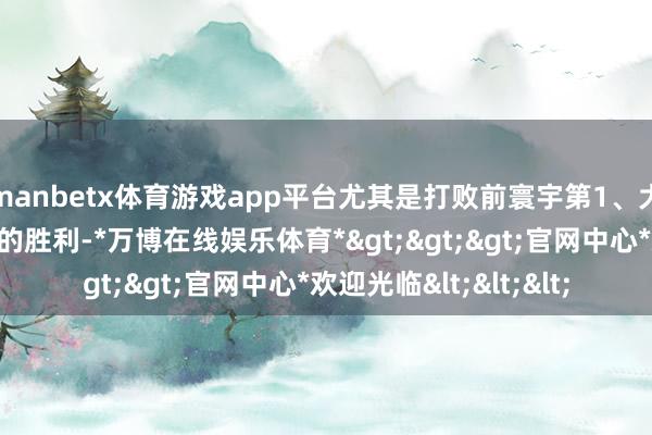 manbetx体育游戏app平台尤其是打败前寰宇第1、大满贯冠军梅德韦杰夫的胜利-*万博在线娱乐体育*>>>官网中心*欢迎光临<<<