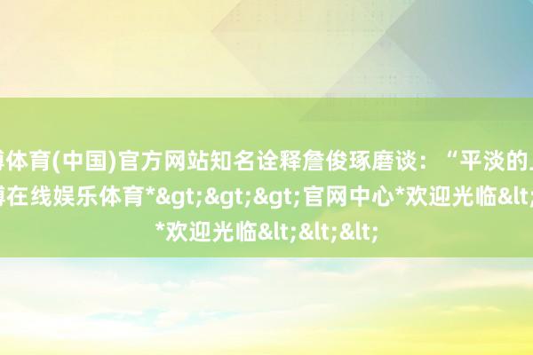 万博体育(中国)官方网站知名诠释詹俊琢磨谈：“平淡的上半场-*万博在线娱乐体育*>>>官网中心*欢迎光临<<<