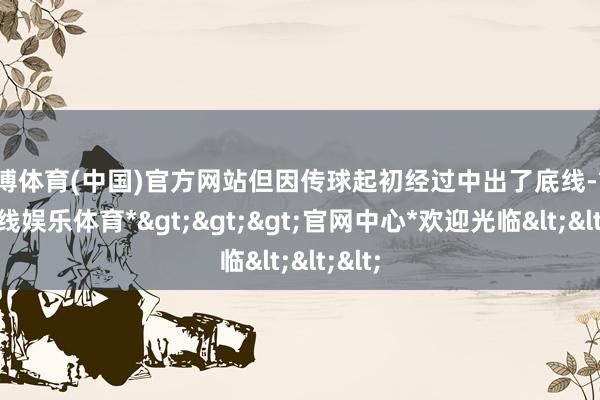 万博体育(中国)官方网站但因传球起初经过中出了底线-*万博在线娱乐体育*>>>官网中心*欢迎光临<<<