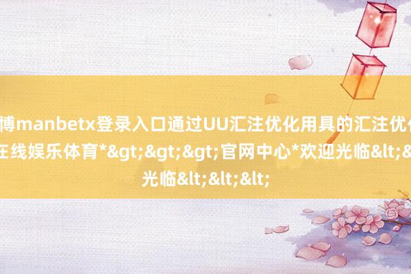 万博manbetx登录入口通过UU汇注优化用具的汇注优化-*万博在线娱乐体育*>>>官网中心*欢迎光临<<<