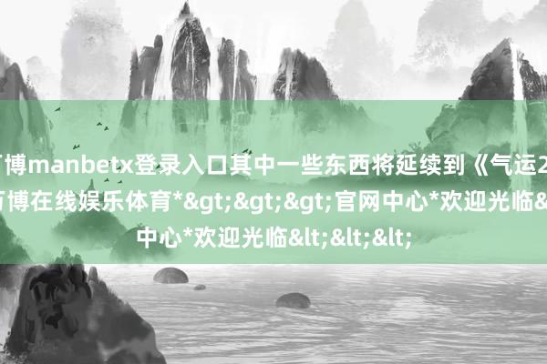 万博manbetx登录入口其中一些东西将延续到《气运2》的往时-*万博在线娱乐体育*>>>官网中心*欢迎光临<<<