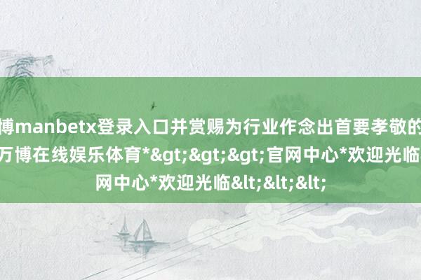 万博manbetx登录入口并赏赐为行业作念出首要孝敬的女性创作家-*万博在线娱乐体育*>>>官网中心*欢迎光临<<<