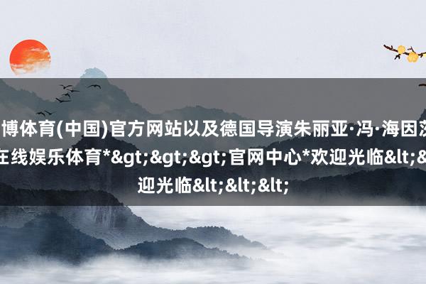 万博体育(中国)官方网站以及德国导演朱丽亚·冯·海因茨-*万博在线娱乐体育*>>>官网中心*欢迎光临<<<