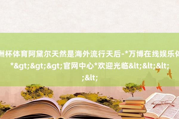 欧洲杯体育　　阿黛尔天然是海外流行天后-*万博在线娱乐体育*>>>官网中心*欢迎光临<<<