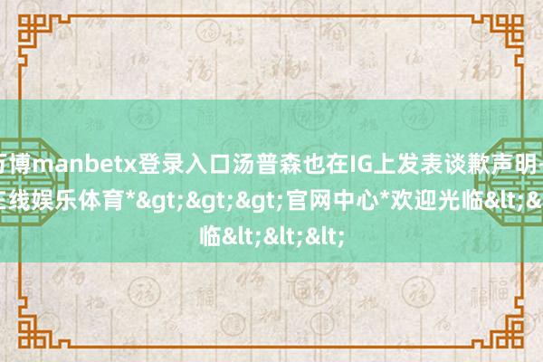 万博manbetx登录入口汤普森也在IG上发表谈歉声明-*万博在线娱乐体育*>>>官网中心*欢迎光临<<<