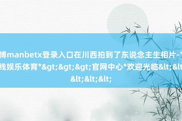 万博manbetx登录入口在川西拍到了东说念主生相片-*万博在线娱乐体育*>>>官网中心*欢迎光临<<<