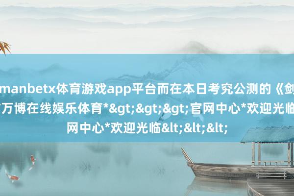 manbetx体育游戏app平台　　而在本日考究公测的《剑网3无界》-*万博在线娱乐体育*>>>官网中心*欢迎光临<<<