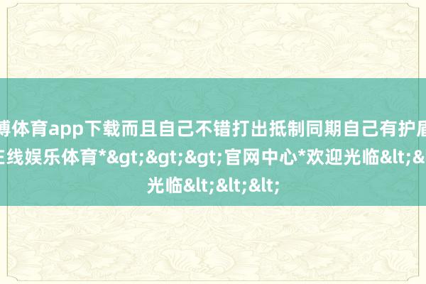 万博体育app下载而且自己不错打出抵制同期自己有护盾-*万博在线娱乐体育*>>>官网中心*欢迎光临<<<