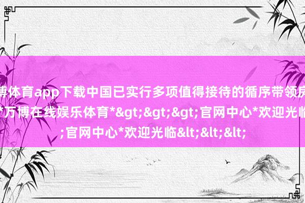 万博体育app下载中国已实行多项值得接待的循序带领房地产市集转型-*万博在线娱乐体育*>>>官网中心*欢迎光临<<<