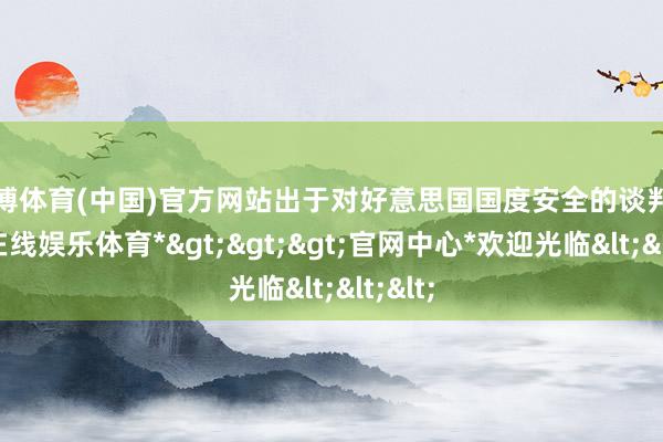 万博体育(中国)官方网站出于对好意思国国度安全的谈判-*万博在线娱乐体育*>>>官网中心*欢迎光临<<<