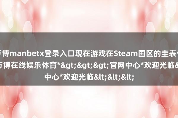 万博manbetx登录入口现在游戏在Steam国区的圭表价为42元-*万博在线娱乐体育*>>>官网中心*欢迎光临<<<