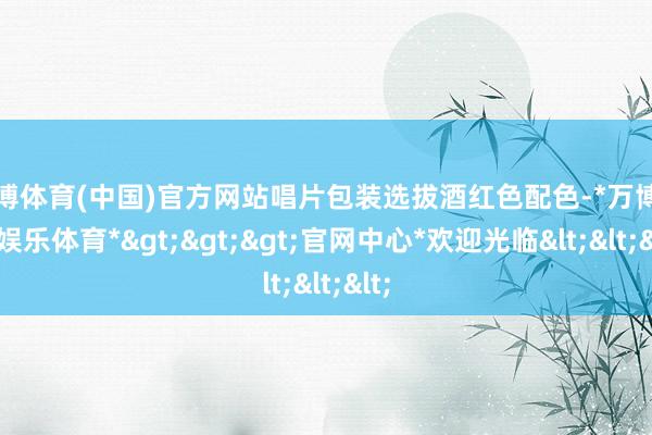 万博体育(中国)官方网站唱片包装选拔酒红色配色-*万博在线娱乐体育*>>>官网中心*欢迎光临<<<