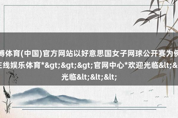 万博体育(中国)官方网站以好意思国女子网球公开赛为例-*万博在线娱乐体育*>>>官网中心*欢迎光临<<<