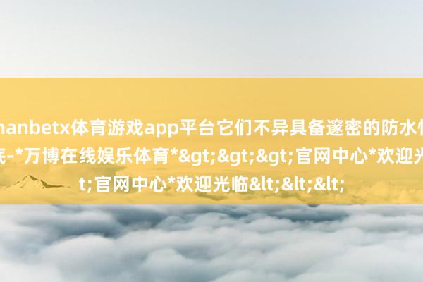 manbetx体育游戏app平台它们不异具备邃密的防水性能和耐磨的鞋底-*万博在线娱乐体育*>>>官网中心*欢迎光临<<<